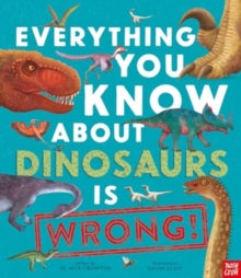 Everything You Know About  Everything You Know About Dinosaurs is Wrong! - Dr Nick Crumpton; Gavin Scott (Paperback) 15-08-2024 