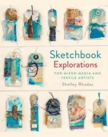 Sketchbook Explorations: for mixed-media and textile artists - Shelley Rhodes (Hardback) 06-09-2018 