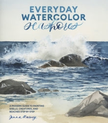 Everyday Watercolor Seashores: A Modern Guide to Painting Shells, Creatures, and Beaches Step by Step - Jenna Rainey (Paperback) 05-03-2024 