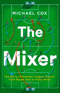 The Mixer: The Story of Premier League Tactics, from Route One to False Nines - Michael Cox (Paperback) 11-01-2018 