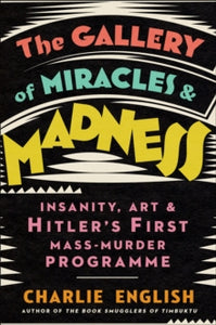 The Gallery of Miracles and Madness: Insanity, Art and Hitler's first Mass-Murder Programme - Charlie English (Hardback) 05-08-2021 