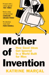 Mother of Invention: How Good Ideas Get Ignored in an Economy Built for Men - Katrine Marcal (Paperback) 09-06-2022 