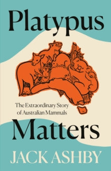 Platypus Matters: The Extraordinary Lives of Australian Mammals - Jack Ashby (Hardback) 12-05-2022 