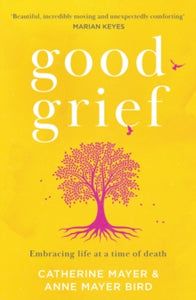 Good Grief: Embracing life at a time of death - Catherine Mayer; Anne Mayer Bird (Paperback) 03-02-2022 