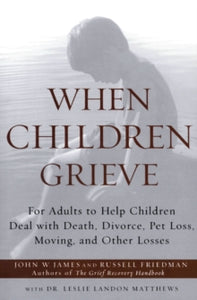 When Children Grieve: For Adults to Help Children Deal with Death, Divorce, Pet Loss, Moving, and Other Losses - John W James; Russell Friedman; Matthews (0) 04-06-2002 