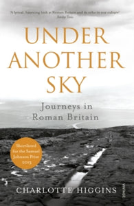 Under Another Sky: Journeys in Roman Britain - Charlotte Higgins (Paperback) 06-03-2014 Short-listed for Samuel Johnson Prize 2013 (UK) and The PEN Hessell-Tiltman Prize for History 2014 (UK) and Thwaites Wainwright Prize 2014 (UK) and Dolman Travel 