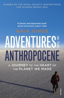 Adventures in the Anthropocene: A Journey to the Heart of the Planet we Made - Gaia Vince (Paperback) 07-01-2016 Winner of Royal Society Winton Prize 2015 (UK).