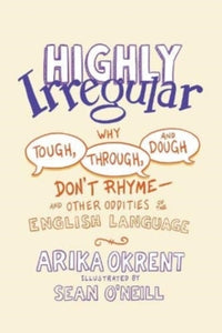 Highly Irregular: Why Tough, Through, and Dough Don't Rhyme-And Other Oddities of the English Language - Arika Okrent (Linguist and author of In the Land of Invented Languages); Sean O'Neill (Illustrator and Writer) (Hardback) 11-11-2021 