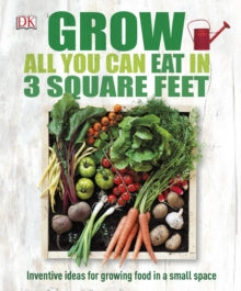 Grow All You Can Eat In Three Square Feet: Inventive Ideas for Growing Food in a Small Space - DK (Hardback) 02-02-2015 