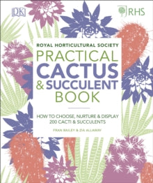 RHS Practical Cactus and Succulent Book: How to Choose, Nurture, and Display more than 200 Cacti and Succulents - Zia Allaway; Fran Bailey; Christopher Young; Royal Horticultural Society (DK Rights) (DK IPL) (Hardback) 07-02-2019 