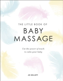 The Little Book of Baby Massage: Use the Power of Touch to Calm Your Baby - Jo Kellett (Hardback) 02-01-2020 