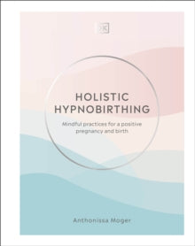 Holistic Hypnobirthing: Mindful Practices for a Positive Pregnancy and Birth - Anthonissa Moger (Hardback) 04-02-2021 