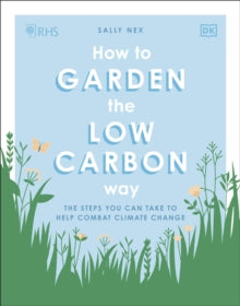 RHS How to Garden the Low-carbon Way: The Steps You Can Take to Help Combat Climate Change - Sally Nex (Paperback) 04-03-2021 