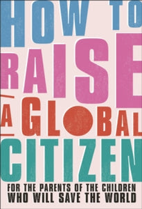 How to Raise a Global Citizen: For the Parents of the Children Who Will Save the World - Anna Davidson; Marvyn Harrison; Dr Annabelle Humanes; Dr Melernie Meheux; James Murray; Jennifer Panaro; Jess Purcell; Fariba Soetan (Paperback) 23-09-2021 