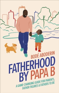 Fatherhood by Papa B: A Game-changing Guide for Parents, Father Figures and Fathers-to-be - Bode Aboderin (Hardback) 02-06-2022 