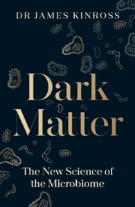 Dark Matter: The New Science of the Microbiome - James Kinross (Hardback) 15-06-2023 