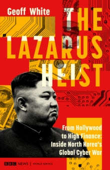 The Lazarus Heist: From Hollywood to High Finance: Inside North Korea's Global Cyber War - Geoff White (Hardback) 09-06-2022 