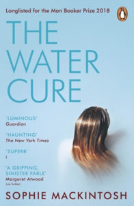 The Water Cure: LONGLISTED FOR THE MAN BOOKER PRIZE 2018 - Sophie Mackintosh (Paperback) 25-04-2019 