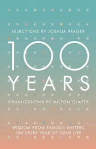 100 Years: Wisdom From Famous Writers on Every Year of Your Life - Joshua Prager; Milton Glaser (Hardback) 03-05-2016 