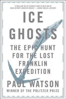 Ice Ghosts: The Epic Hunt for the Lost Franklin Expedition - Paul Watson (Paperback) 09-02-2018 