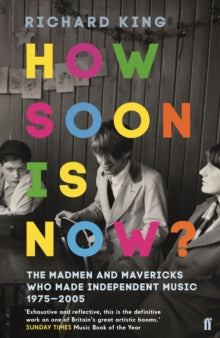 How Soon is Now?: The Madmen and Mavericks who made Independent Music 1975-2005 - Mr Richard King (Paperback) 02-11-2017 