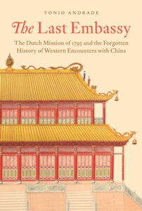 The Last Embassy: The Dutch Mission of 1795 and the Forgotten History of Western Encounters with China - Tonio Andrade (Hardback) 01-06-2021 