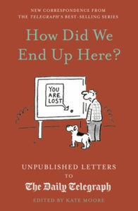 Daily Telegraph Letters  How Did We End Up Here?: Unpublished Letters to the Daily Telegraph: Volume 15 - Kate Moore (Hardback) 12-10-2023 