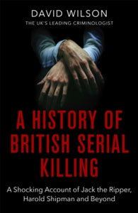 A History Of British Serial Killing: The Shocking Account of Jack the Ripper, Harold Shipman and Beyond - David Wilson (Paperback) 03-09-2020 