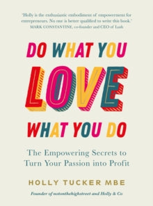 Do What You Love, Love What You Do: The Empowering Secrets to Turn Your Passion into Profit - Holly Tucker (Hardback) 06-05-2021 