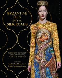 Byzantine Silk on the Silk Roads: Journeys between East and West, Past and Present - Sarah E. Braddock Clarke (Paperback) 14-07-2022 