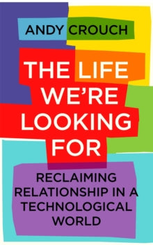 The Life We're Looking For: Reclaiming Relationship in a Technological World - Andy Crouch (Paperback) 28-04-2022 