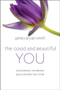 The Good and Beautiful You: Discovering the Person Jesus Created You to Be - James Bryan Smith (Hardback) 12-05-2022 