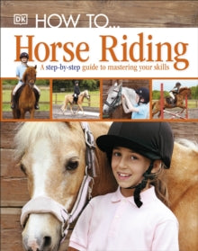 How To...Horse Riding: A Step-by-Step Guide to Mastering Your Skills - DK (Hardback) 01-05-2012 