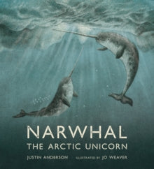 Nature Storybooks  Narwhal: The Arctic Unicorn - Justin Anderson; Jo Weaver (Hardback) 02-06-2022 