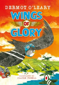 Wartime Tails  Wings of Glory: An amazing wartime action-adventure story for readers aged 8+ from the author of Toto the Ninja Cat - Dermot O'Leary; Claire Powell (Hardback) 14-09-2023 