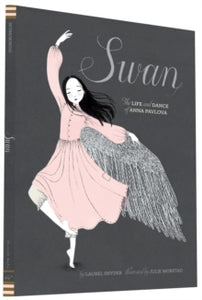 Swan: The Life and Dance of Anna Pavlova - Laurel Snyder; Julie Morstad (Hardback) 03-09-2015 Commended for Georgia Children's Book Award (Picture Storybook) 2017 and Orbis Pictus Award 2016 and Parents Choice Awards (Fall) (2008-Up) (Nonfiction) 2015.