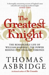 The Greatest Knight: The Remarkable Life of William Marshal, the Power behind Five English Thrones - Thomas Asbridge (Paperback) 02-09-2021 