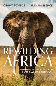 Rewilding Africa: Restoring the Wilderness on a War-ravaged Continent - Grant Fowlds; Graham Spence (Paperback) 05-05-2022 