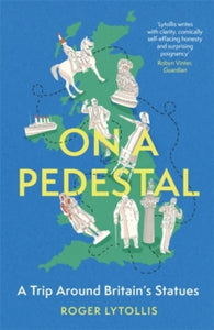 On a Pedestal: A Trip around Britain's Statues - Roger Lytollis (Hardback) 04-11-2021 