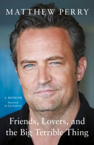 Friends, Lovers and the Big Terrible Thing: 'Funny, fascinating and compelling' The Times - Matthew Perry (Hardback) 01-11-2022 