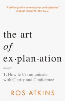 The Art of Explanation: How to Communicate with Clarity and Confidence - Ros Atkins (Hardback) 14-09-2023 