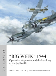 Air Campaign  "Big Week" 1944: Operation Argument and the breaking of the Jagdwaffe - Douglas C. Dildy; Graham Turner (Paperback) 17-02-2022 