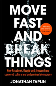 Move Fast and Break Things: How Facebook, Google and Amazon Have Cornered Culture and Undermined Democracy - Jonathan Taplin (Paperback) 22-03-2018 Long-listed for Financial Times and McKinsey Business Book of the Year 2017 (UK).