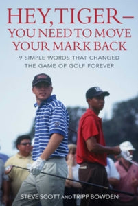 Hey, Tiger-You Need to Move Your Mark Back: 9 Simple Words that Changed the Game of Golf Forever - Steve Scott; Tripp Bowden; Kristi Hommel Scott (Hardback) 22-07-2021 