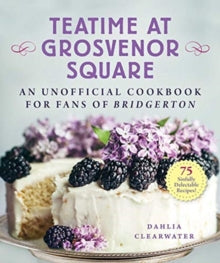 Teatime at Grosvenor Square: An Unofficial Cookbook for Fans of Bridgerton-75 Sinfully Delectable Recipes - Dahlia Clearwater (Hardback) 16-09-2021 