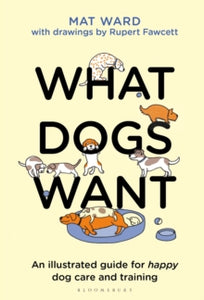 What Dogs Want: An illustrated guide for HAPPY dog care and training - Mat Ward; Rupert Fawcett (Hardback) 28-10-2021 