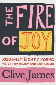 The Fire of Joy: Roughly 80 Poems to Get by Heart and Say Aloud - Clive James (Hardback) 01-10-2020 