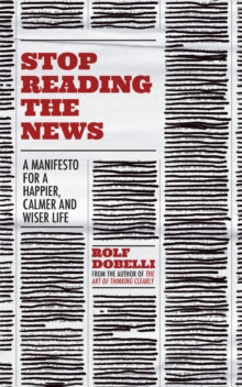 Stop Reading the News: A Manifesto for a Happier, Calmer and Wiser Life - Rolf Dobelli; Caroline Waight (Paperback) 07-01-2021 