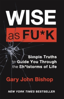 Wise as F*ck: Simple Truths to Guide You Through the Sh*tstorms in Life - Gary John Bishop (Paperback) 03-03-2022 