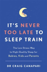 It's Never too Late to Sleep Train: The low stress way to high quality sleep for babies, kids and parents - Dr Craig Canapari (Paperback) 25-11-2021 